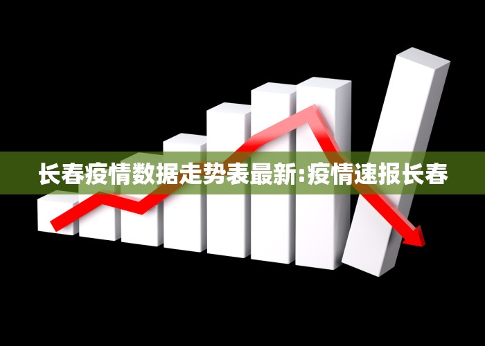长春疫情表，最新数据、防控措施与未来展望